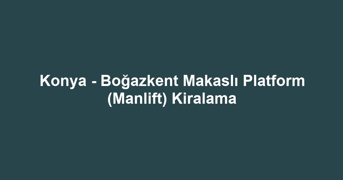 Konya - Boğazkent Makaslı Platform (Manlift) Kiralama