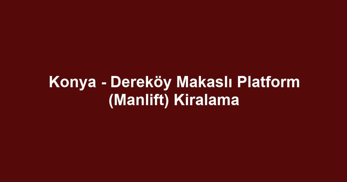 Konya - Dereköy Makaslı Platform (Manlift) Kiralama