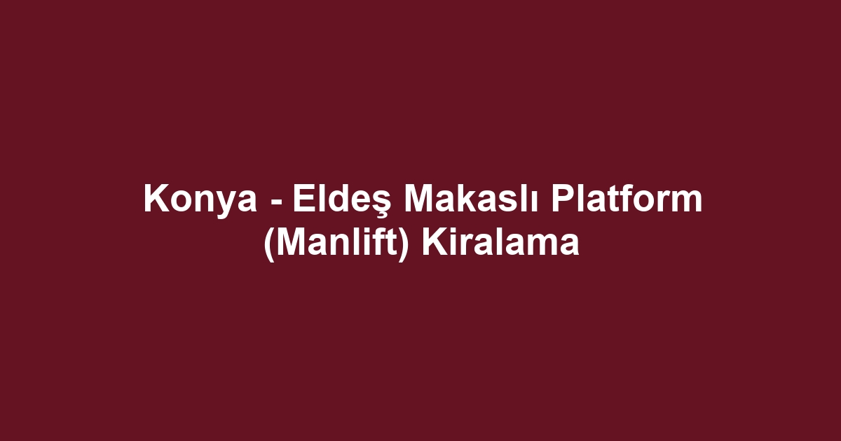 Konya - Eldeş Makaslı Platform (Manlift) Kiralama
