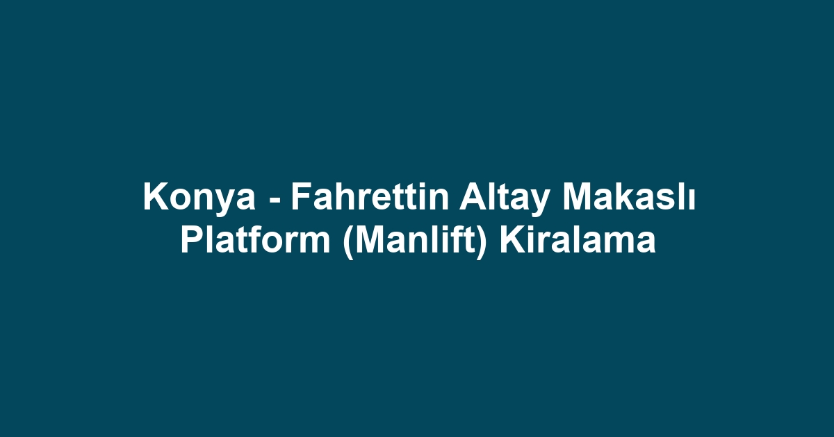 Konya - Fahrettin Altay Makaslı Platform (Manlift) Kiralama