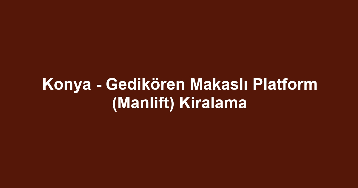Konya - Gedikören Makaslı Platform (Manlift) Kiralama