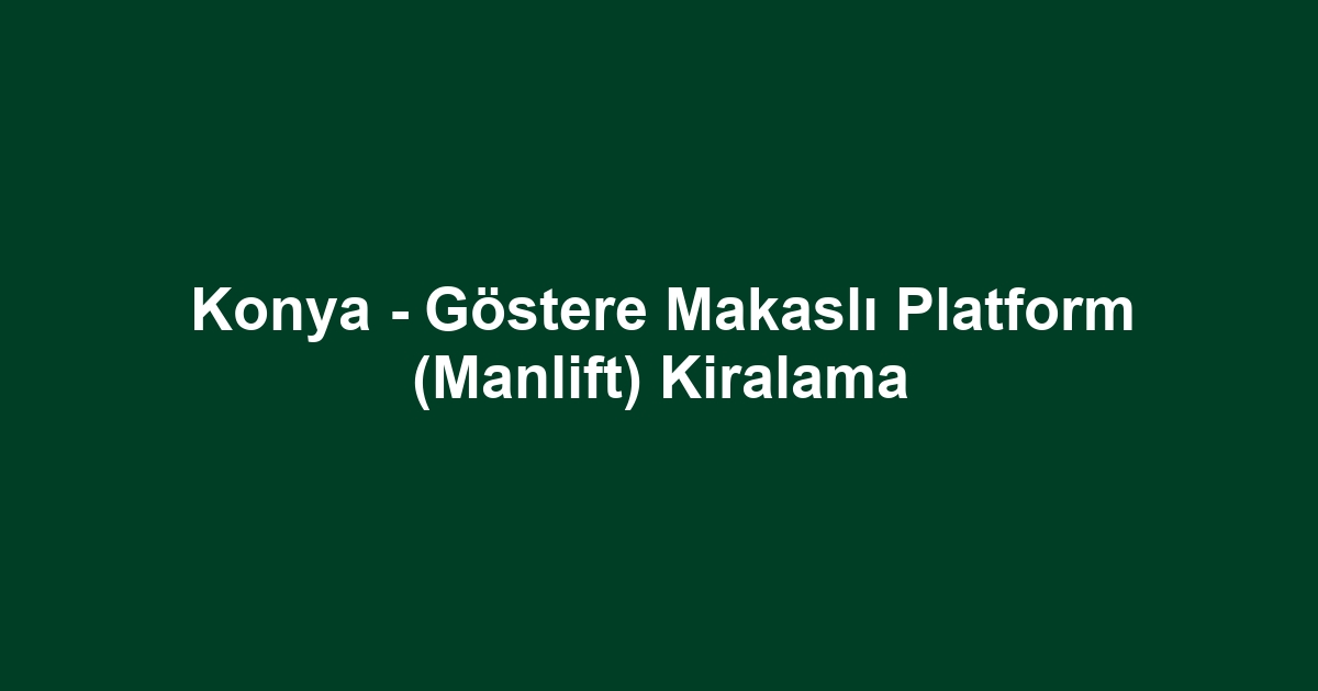 Konya - Göstere Makaslı Platform (Manlift) Kiralama