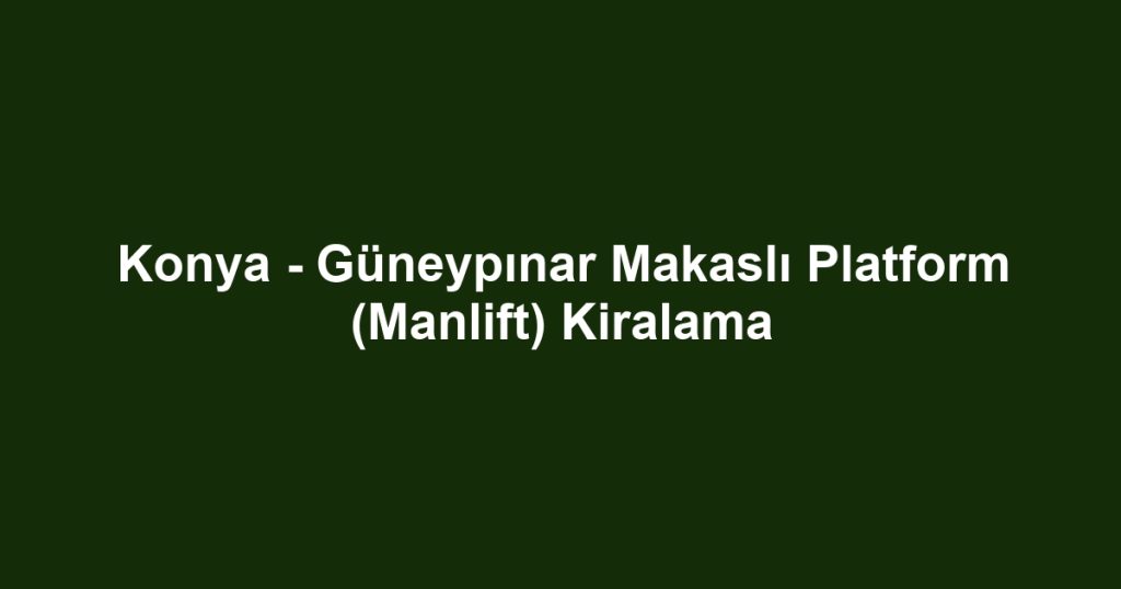 Konya - Güneypınar Makaslı Platform (Manlift) Kiralama