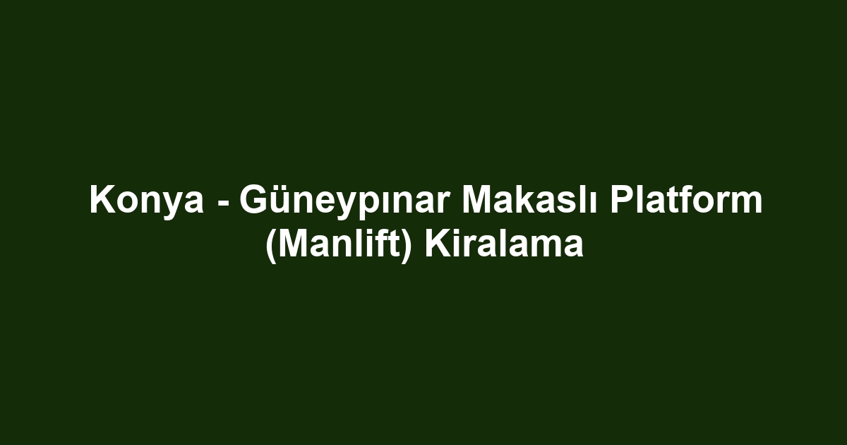 Konya - Güneypınar Makaslı Platform (Manlift) Kiralama