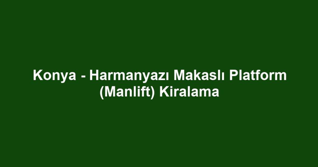 Konya - Harmanyazı Makaslı Platform (Manlift) Kiralama