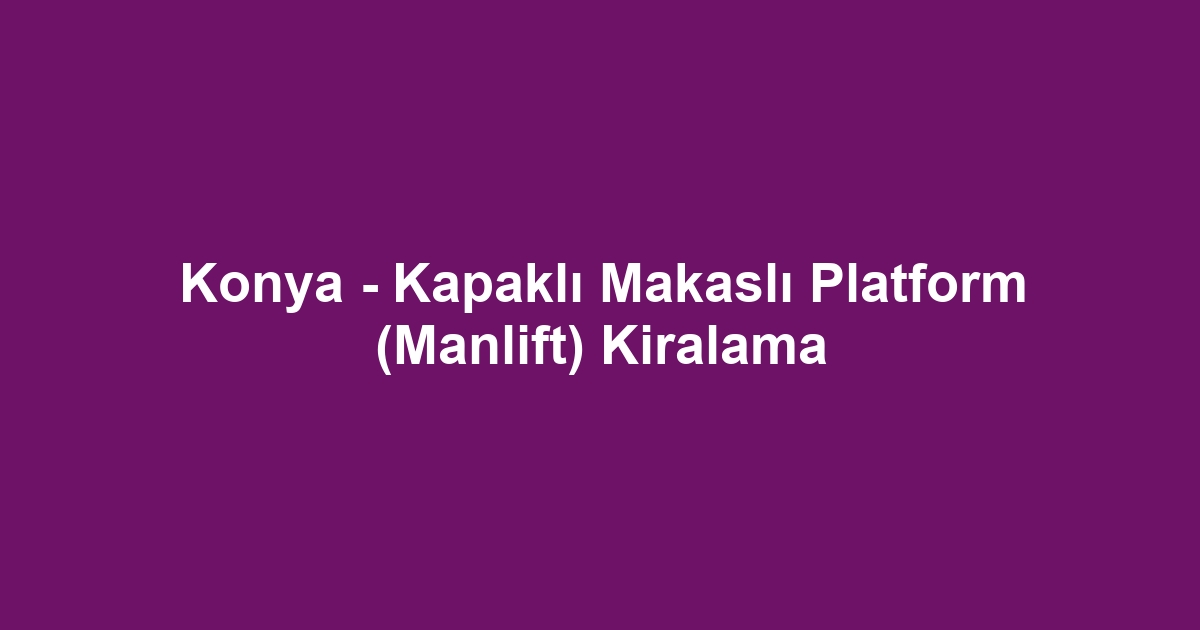 Konya - Kapaklı Makaslı Platform (Manlift) Kiralama