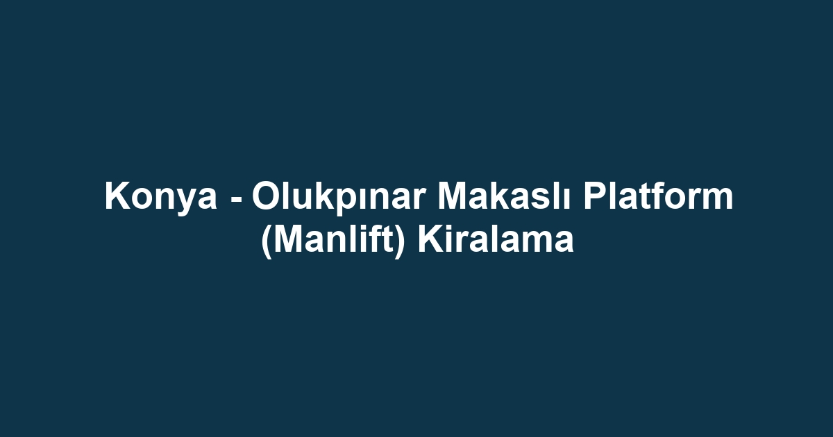 Konya - Olukpınar Makaslı Platform (Manlift) Kiralama