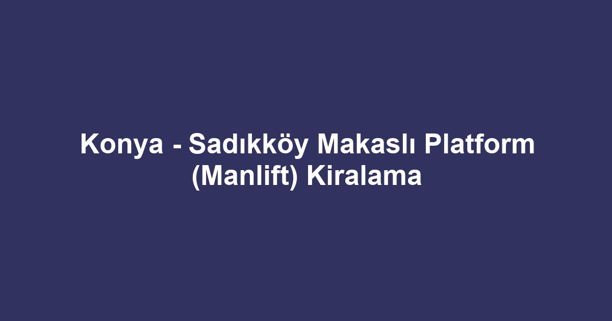 Konya - Sadıkköy Makaslı Platform (Manlift) Kiralama