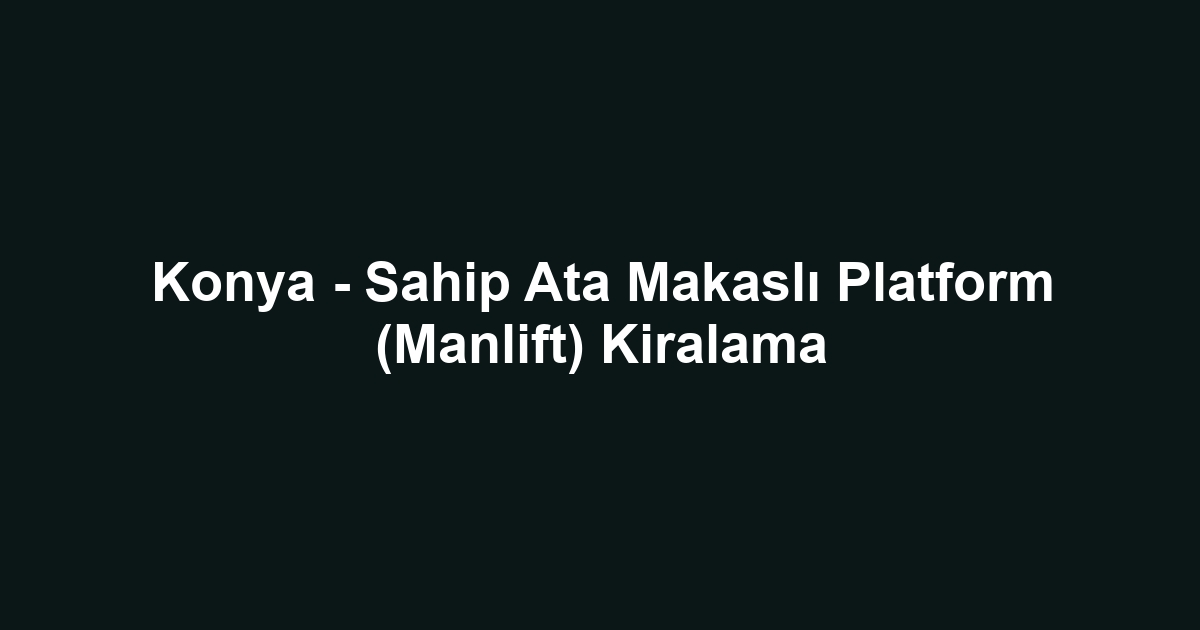 Konya - Sahip Ata Makaslı Platform (Manlift) Kiralama