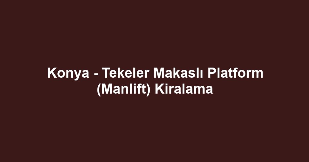 Konya - Tekeler Makaslı Platform (Manlift) Kiralama