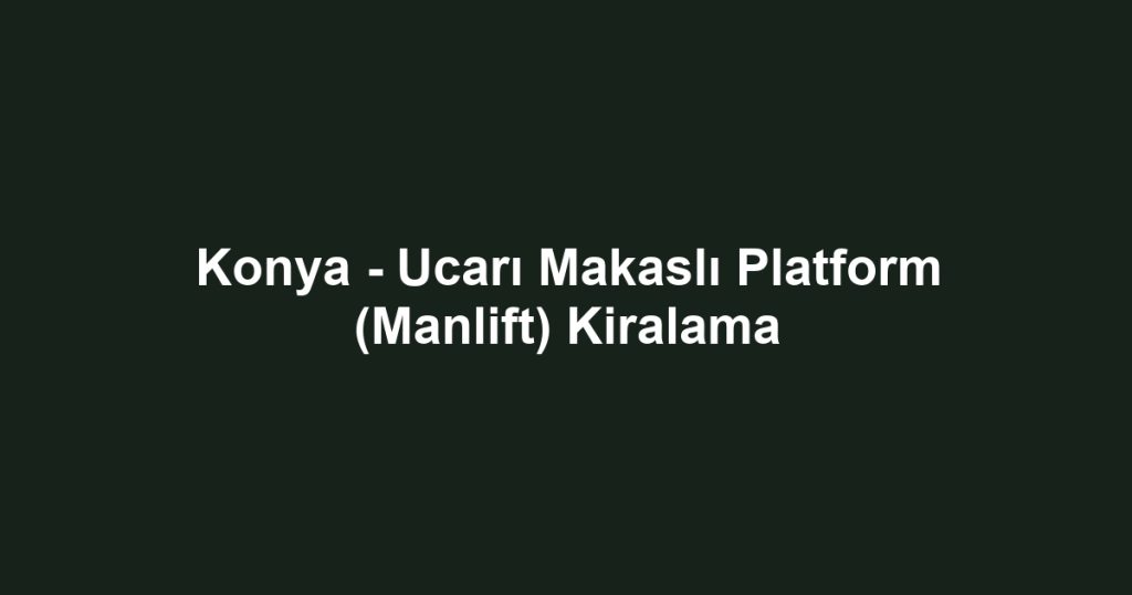 Konya - Ucarı Makaslı Platform (Manlift) Kiralama
