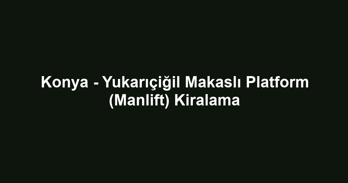 Konya - Yukarıçiğil Makaslı Platform (Manlift) Kiralama