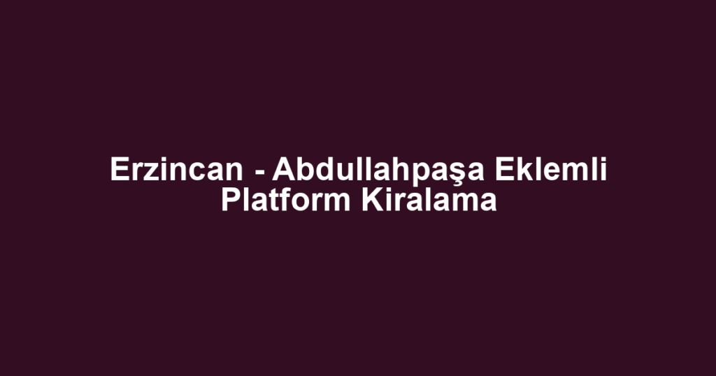 Erzincan - Abdullahpaşa Eklemli Platform Kiralama