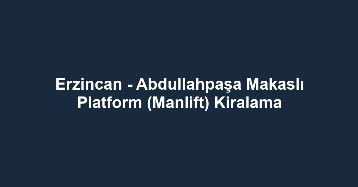 Erzincan - Abdullahpaşa Makaslı Platform (Manlift) Kiralama
