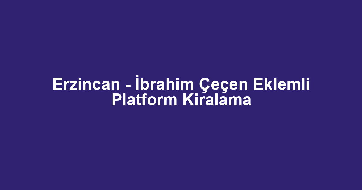 Erzincan - İbrahim Çeçen Eklemli Platform Kiralama