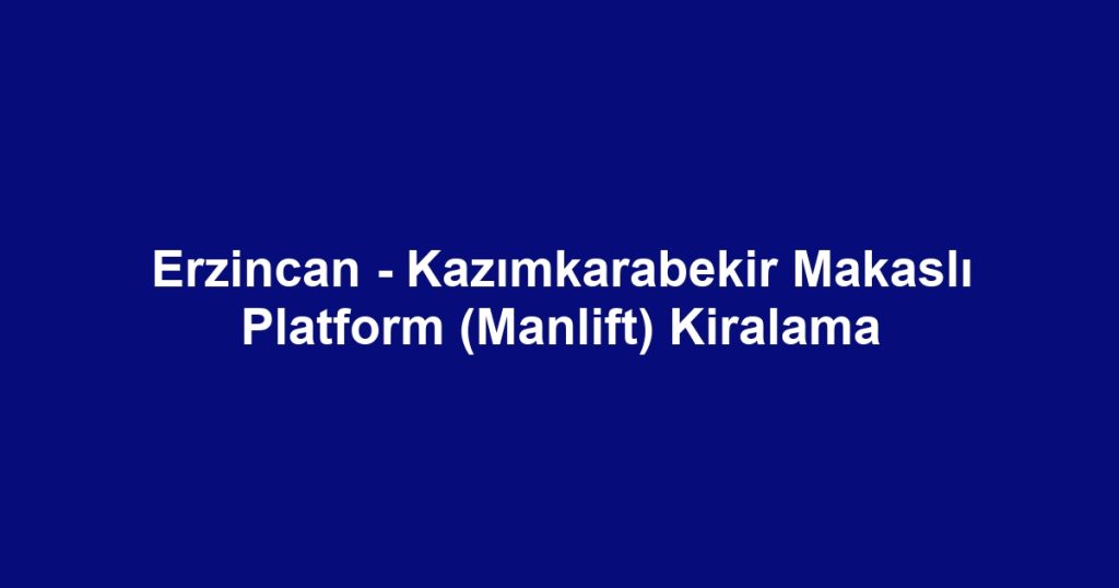 Erzincan - Kazımkarabekir Makaslı Platform (Manlift) Kiralama