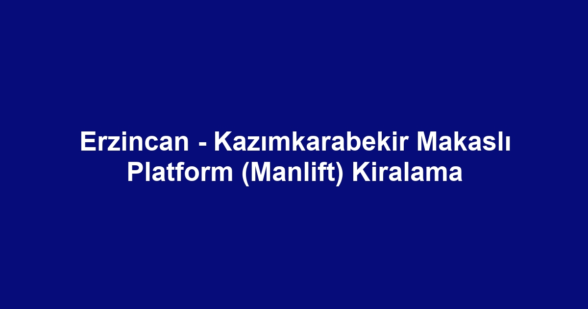 Erzincan - Kazımkarabekir Makaslı Platform (Manlift) Kiralama