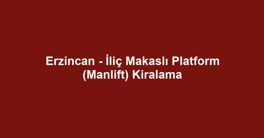 Erzincan - İliç Makaslı Platform (Manlift) Kiralama