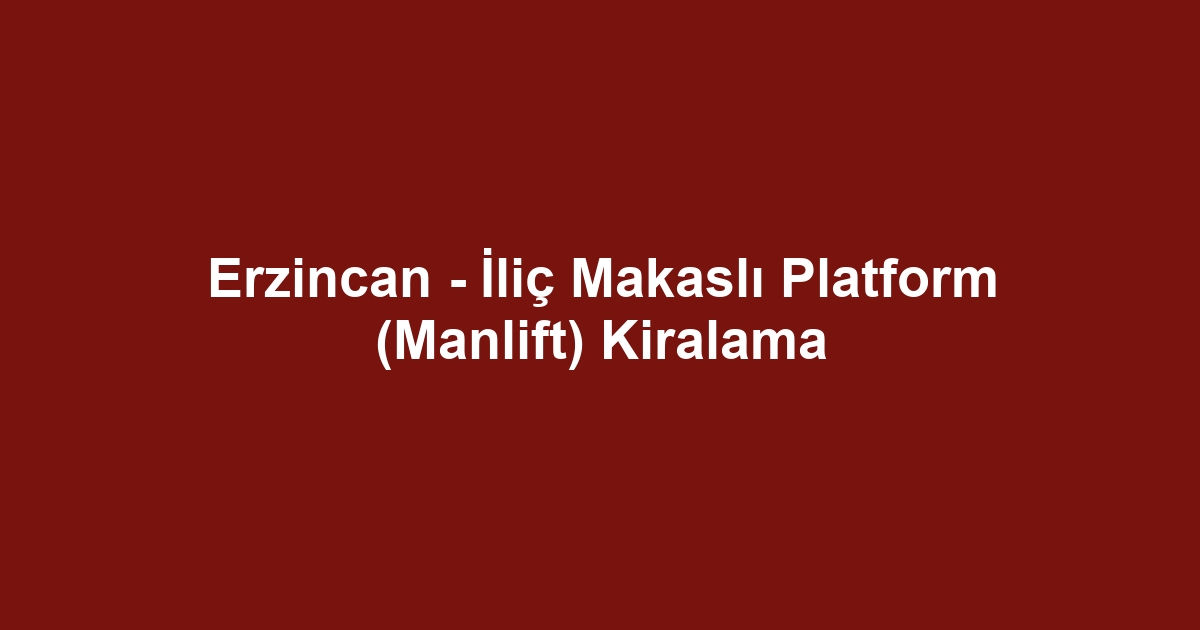 Erzincan - İliç Makaslı Platform (Manlift) Kiralama