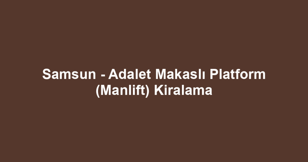 Samsun - Adalet Makaslı Platform (Manlift) Kiralama