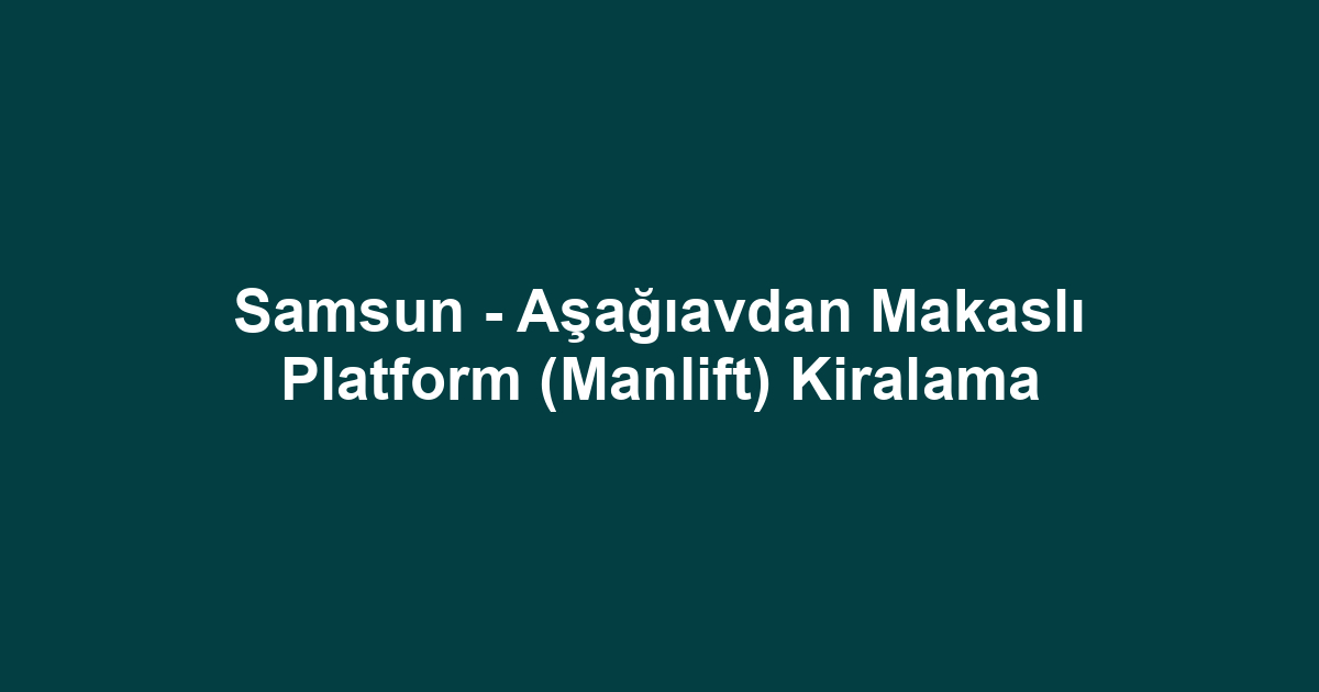 Samsun - Aşağıavdan Makaslı Platform (Manlift) Kiralama