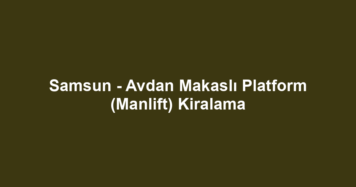 Samsun - Avdan Makaslı Platform (Manlift) Kiralama