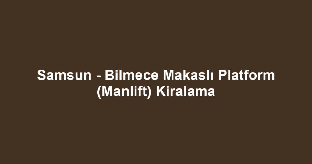 Samsun - Bilmece Makaslı Platform (Manlift) Kiralama