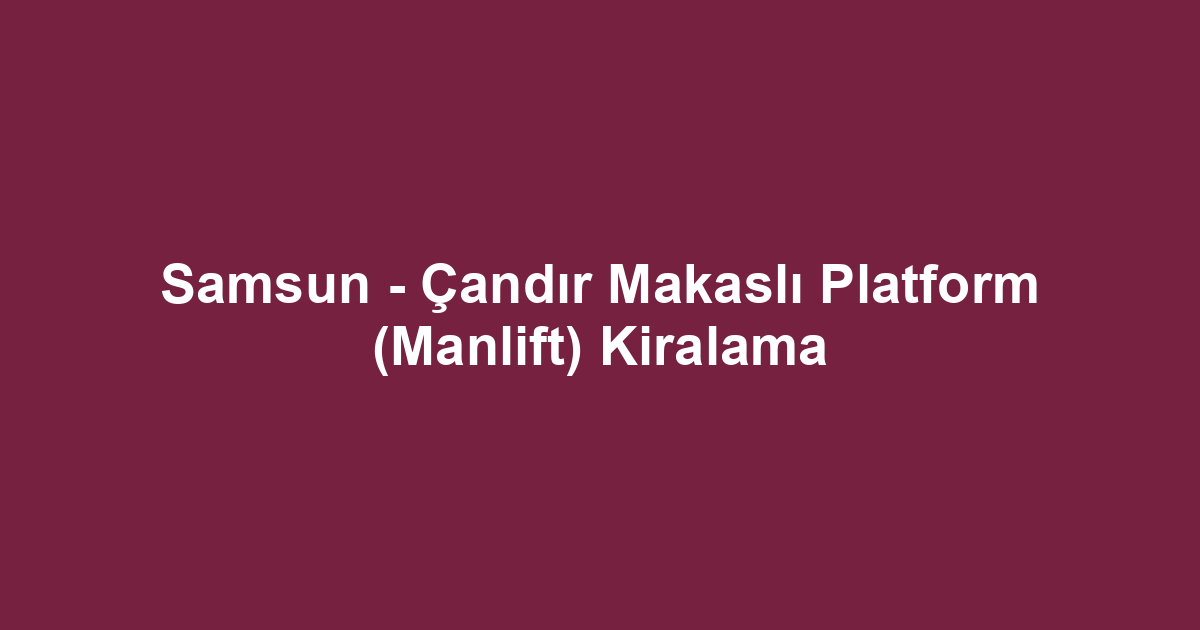 Samsun - Çandır Makaslı Platform (Manlift) Kiralama