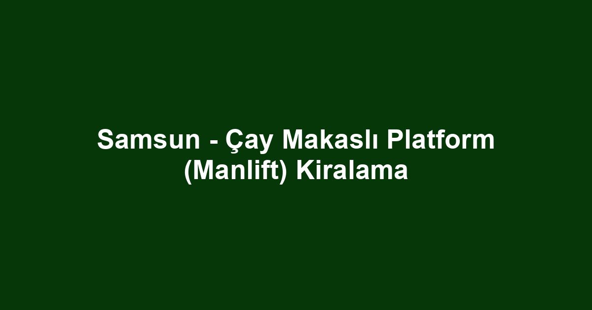Samsun - Çay Makaslı Platform (Manlift) Kiralama