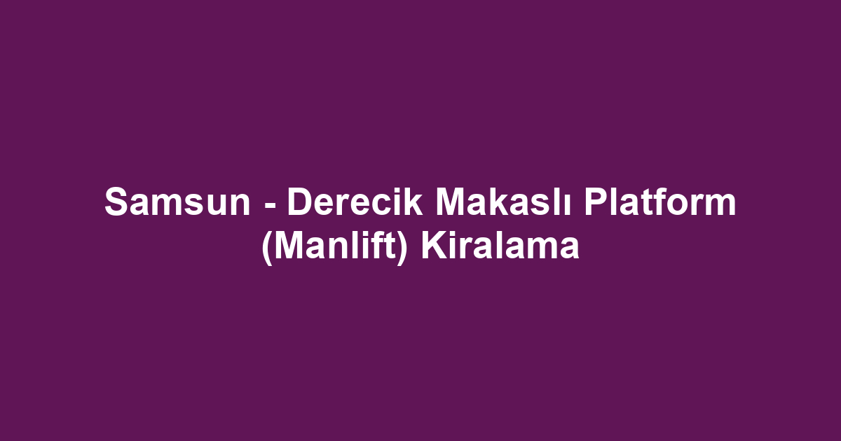 Samsun - Derecik Makaslı Platform (Manlift) Kiralama