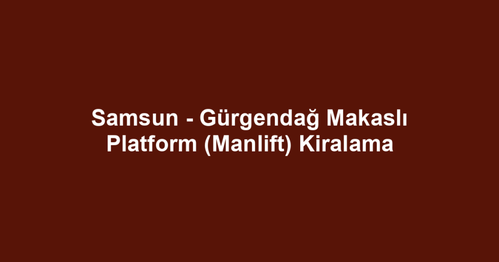 Samsun - Gürgendağ Makaslı Platform (Manlift) Kiralama