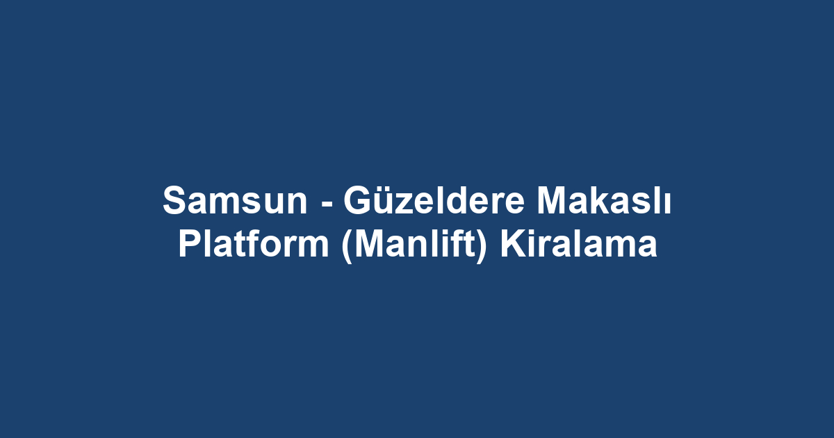 Samsun - Güzeldere Makaslı Platform (Manlift) Kiralama