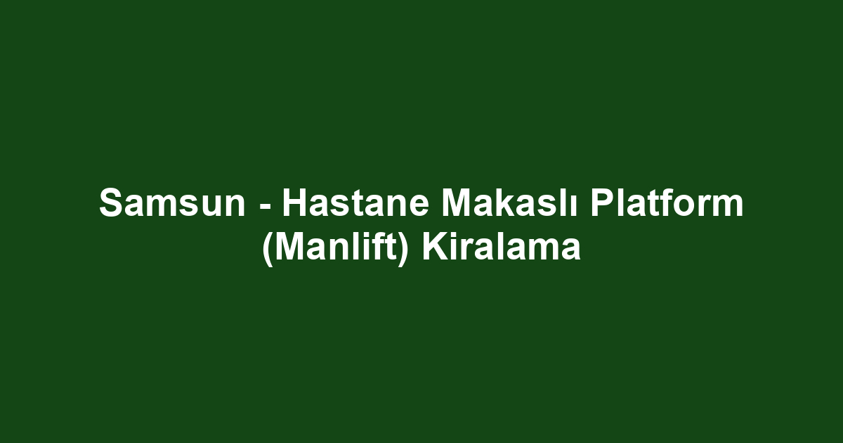 Samsun - Hastane Makaslı Platform (Manlift) Kiralama