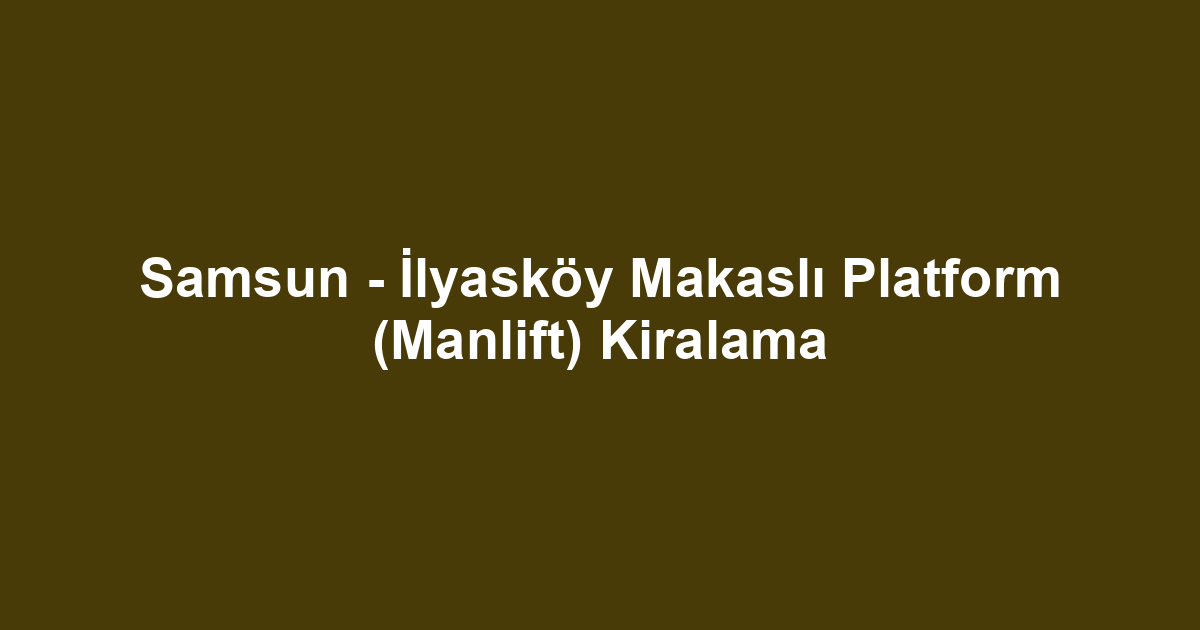 Samsun - İlyasköy Makaslı Platform (Manlift) Kiralama