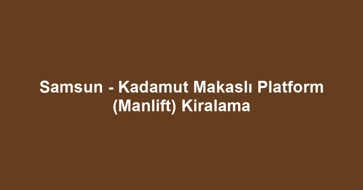 Samsun - Kadamut Makaslı Platform (Manlift) Kiralama