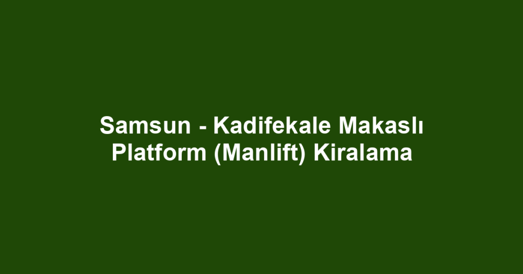 Samsun - Kadifekale Makaslı Platform (Manlift) Kiralama