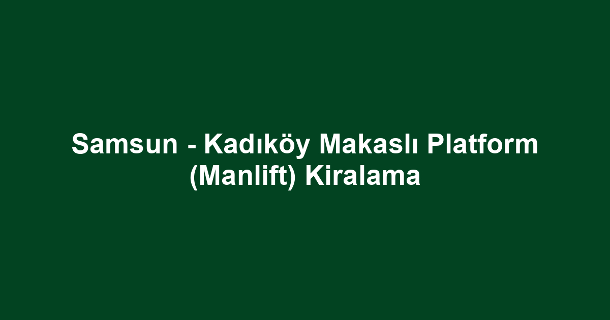 Samsun - Kadıköy Makaslı Platform (Manlift) Kiralama