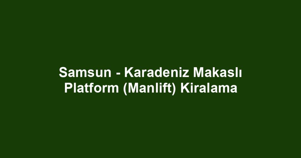 Samsun - Karadeniz Makaslı Platform (Manlift) Kiralama