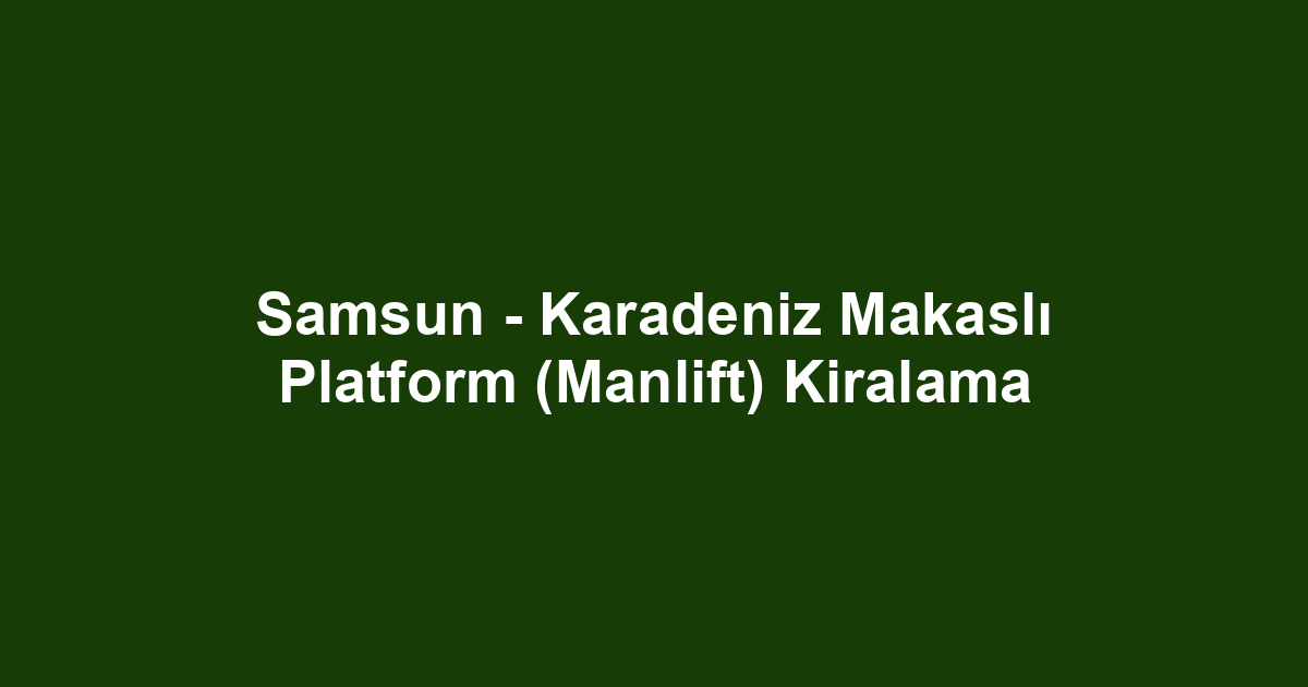 Samsun - Karadeniz Makaslı Platform (Manlift) Kiralama