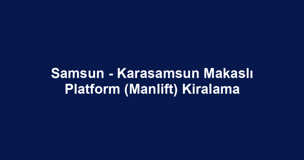 Samsun - Karasamsun Makaslı Platform (Manlift) Kiralama