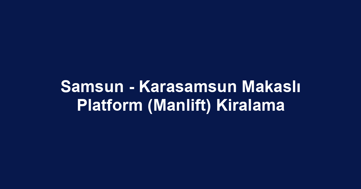 Samsun - Karasamsun Makaslı Platform (Manlift) Kiralama