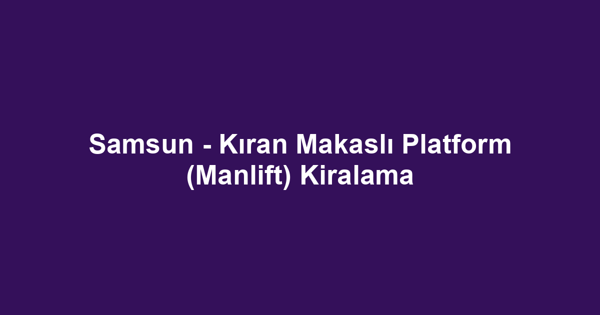 Samsun - Kıran Makaslı Platform (Manlift) Kiralama