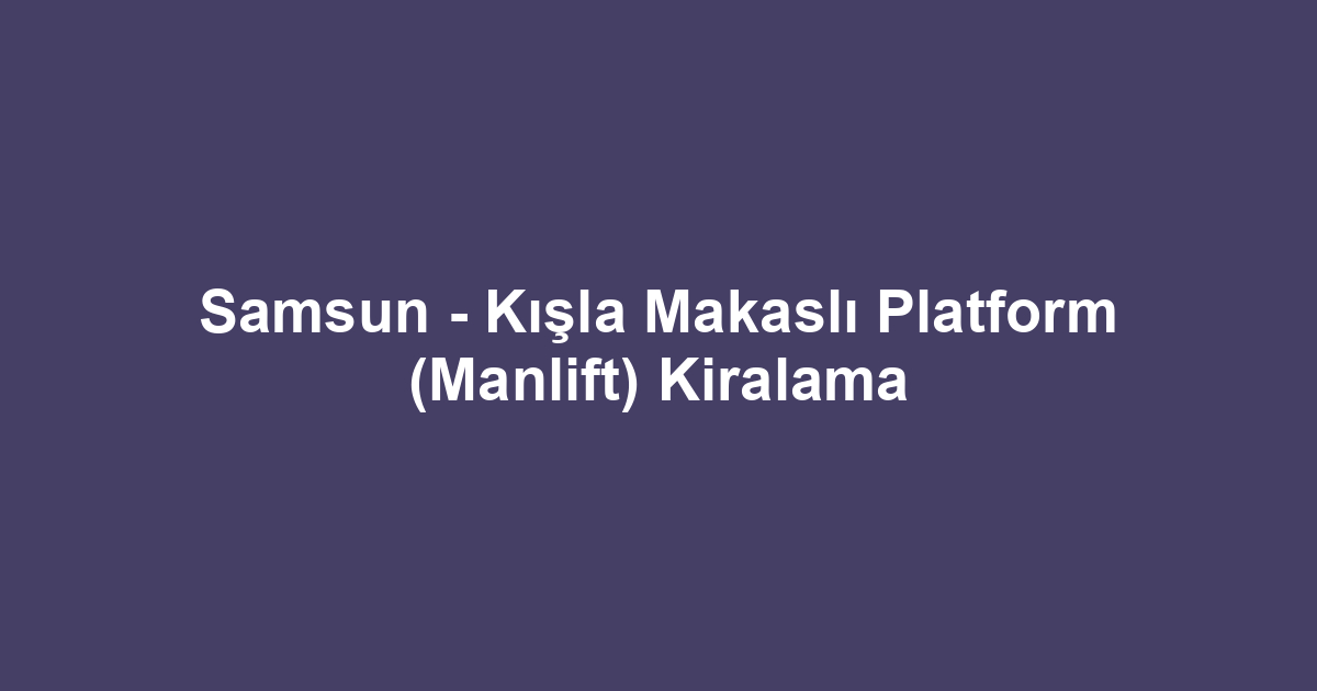 Samsun - Kışla Makaslı Platform (Manlift) Kiralama