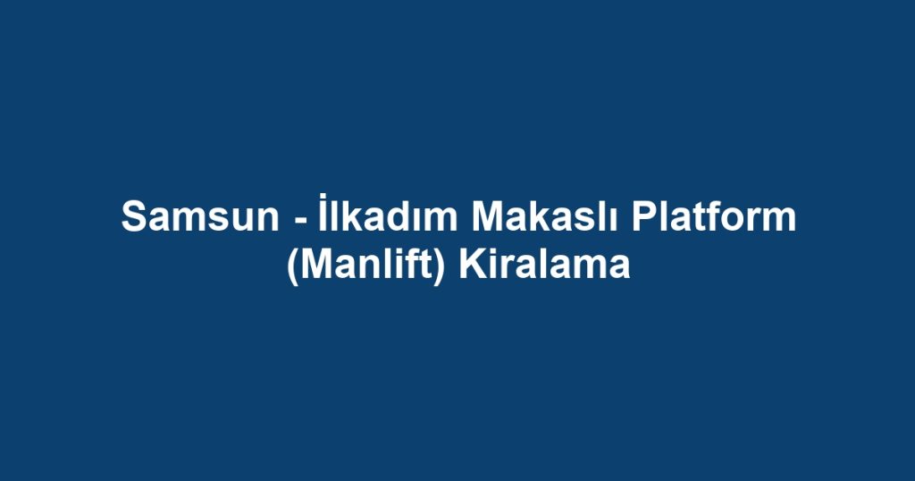 Samsun - İlkadım Makaslı Platform (Manlift) Kiralama