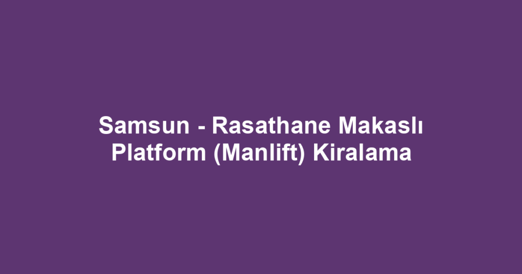 Samsun - Rasathane Makaslı Platform (Manlift) Kiralama