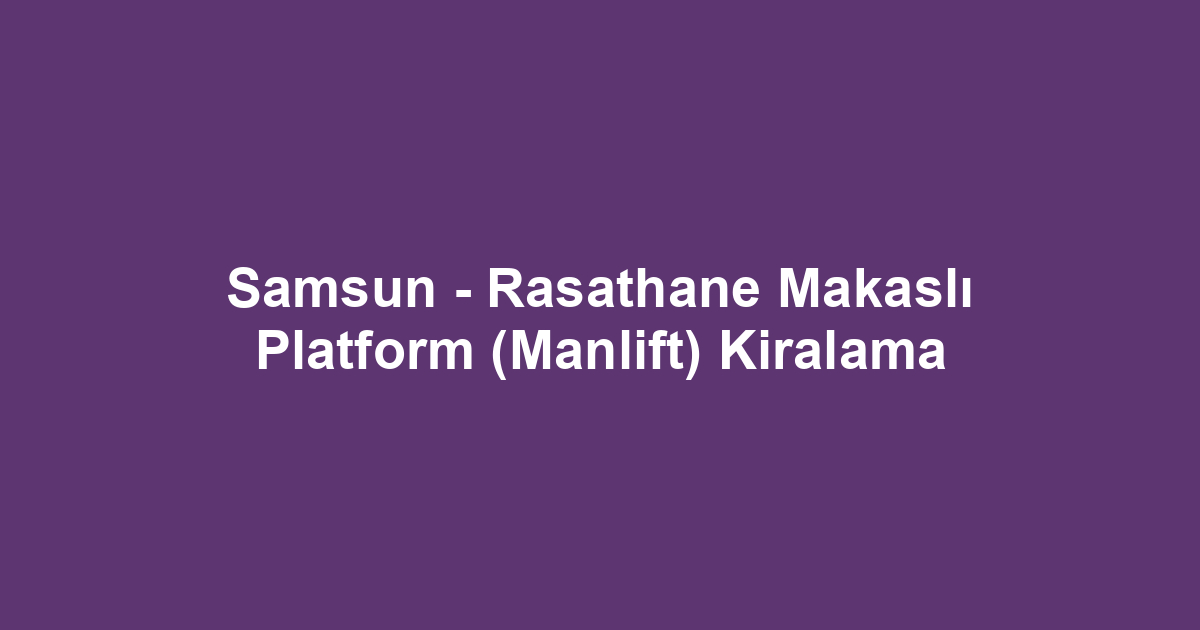 Samsun - Rasathane Makaslı Platform (Manlift) Kiralama