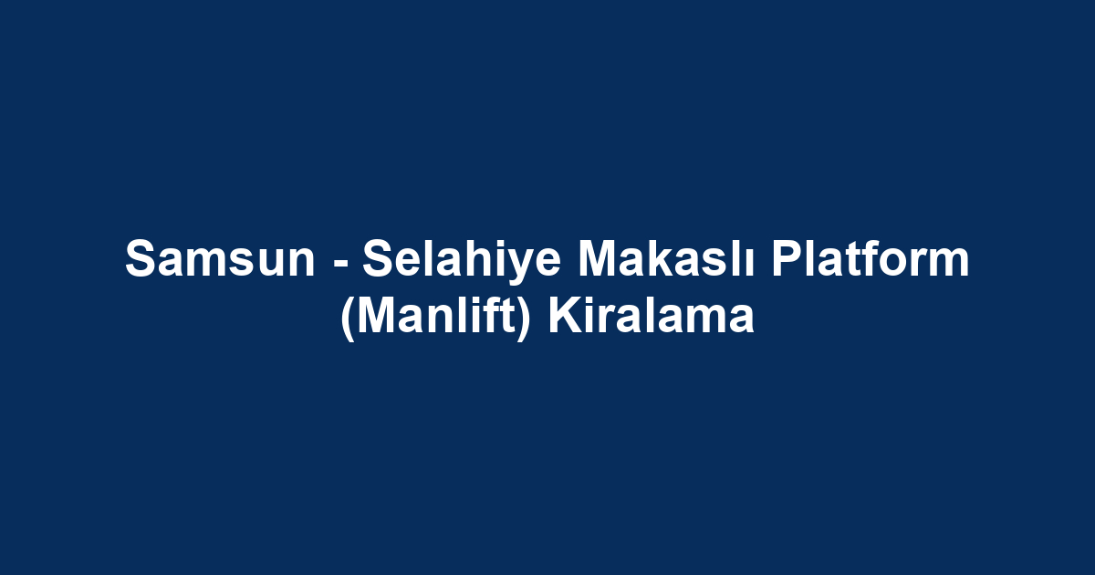 Samsun - Selahiye Makaslı Platform (Manlift) Kiralama