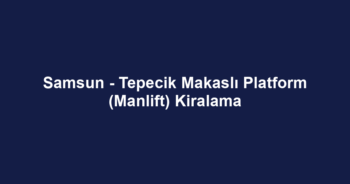 Samsun - Tepecik Makaslı Platform (Manlift) Kiralama