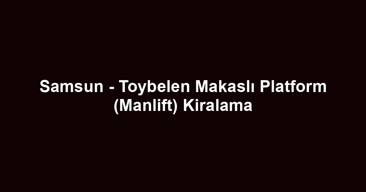Samsun - Toybelen Makaslı Platform (Manlift) Kiralama