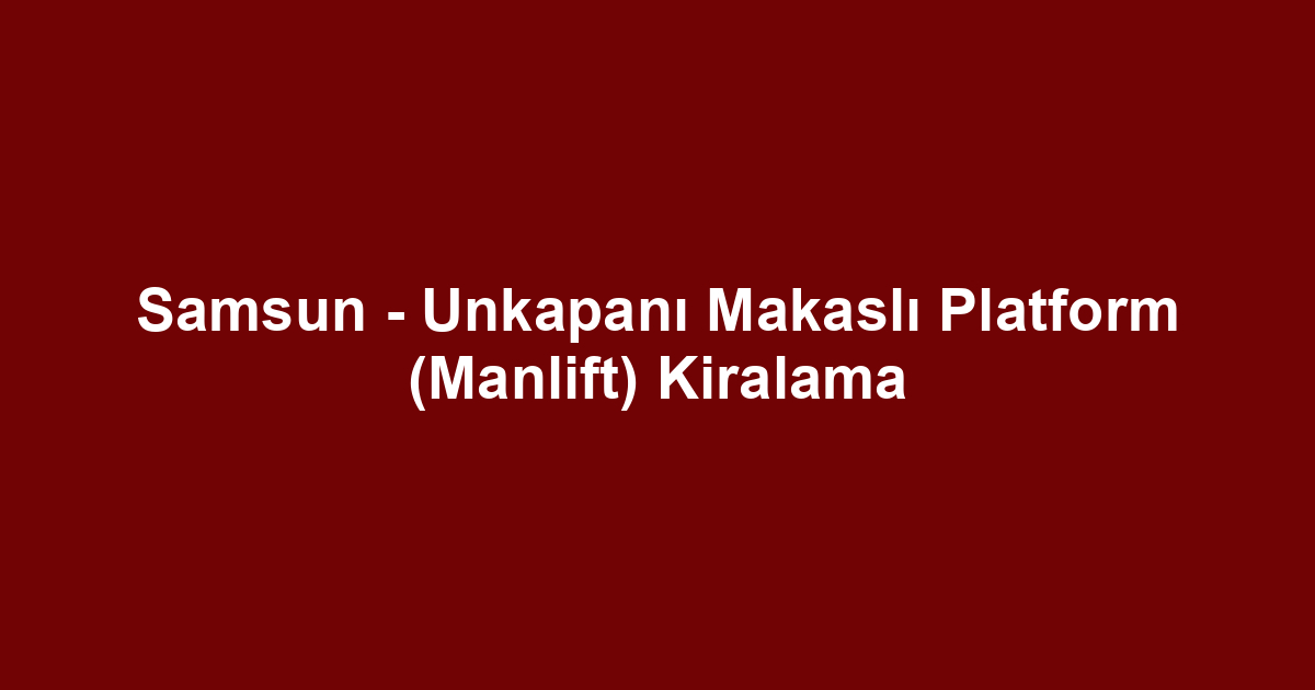 Samsun - Unkapanı Makaslı Platform (Manlift) Kiralama
